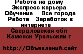 Работа на дому. Экспресс-карьера. Обучение. - Все города Работа » Заработок в интернете   . Свердловская обл.,Каменск-Уральский г.